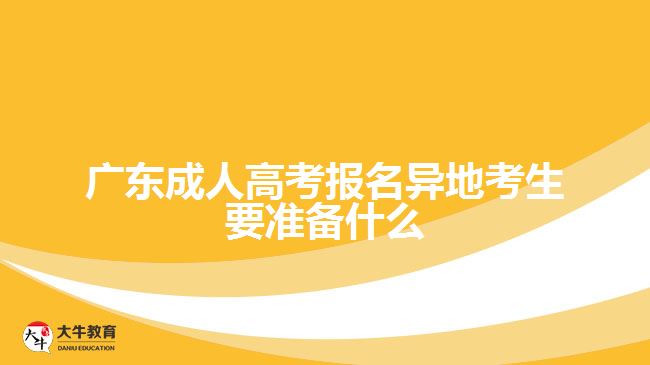 廣東成人高考報名異地考生要準備什么