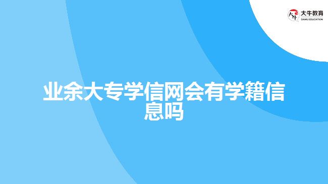 業(yè)余大專學信網(wǎng)會有學籍信息嗎