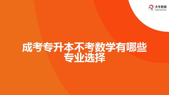 成考專升本不考數(shù)學有哪些專業(yè)選擇