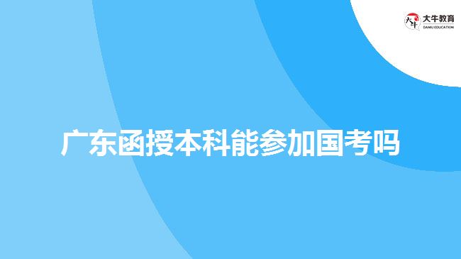 廣東函授本科能參加國(guó)考嗎