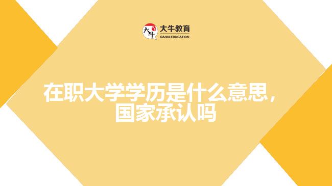 在職大學(xué)學(xué)歷是什么意思，國(guó)家承認(rèn)嗎