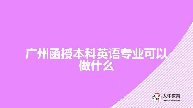 廣州函授本科英語(yǔ)專業(yè)可以做什么