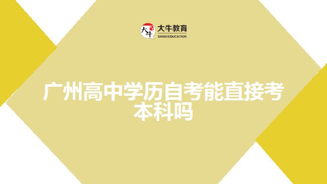 廣州高中學(xué)歷自考能直接考本科嗎