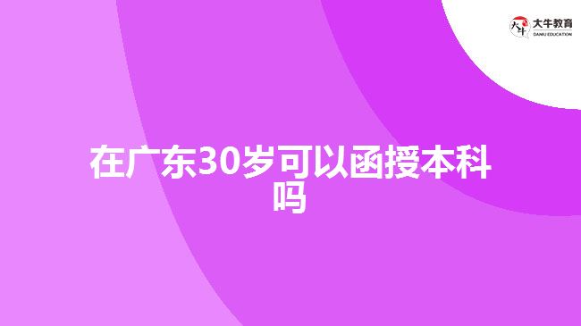 在廣東30歲可以函授本科嗎