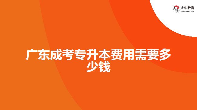 廣東成考專升本費用需要多少錢