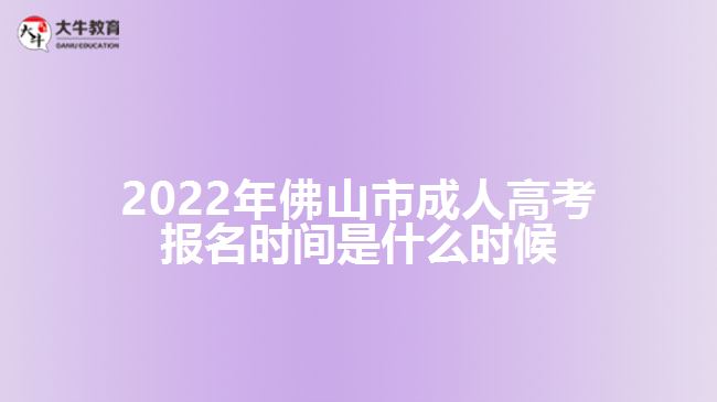 2022年佛山市成人高考報(bào)名時(shí)間是什么時(shí)候