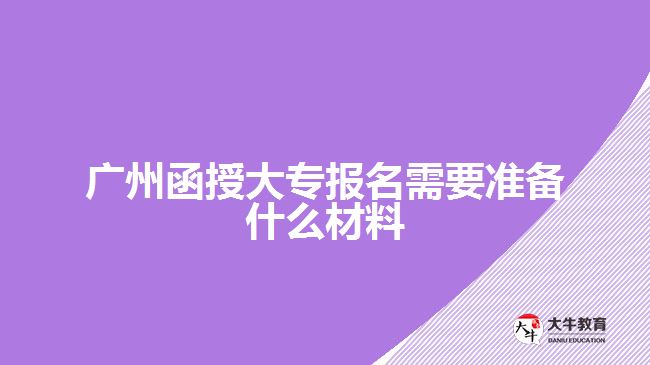 廣州函授大專報名需要準(zhǔn)備什么材料