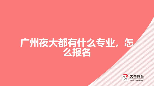 廣州夜大都有什么專業(yè)，怎么報名