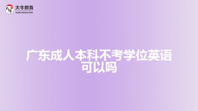 廣東成人本科不考學位英語可以嗎