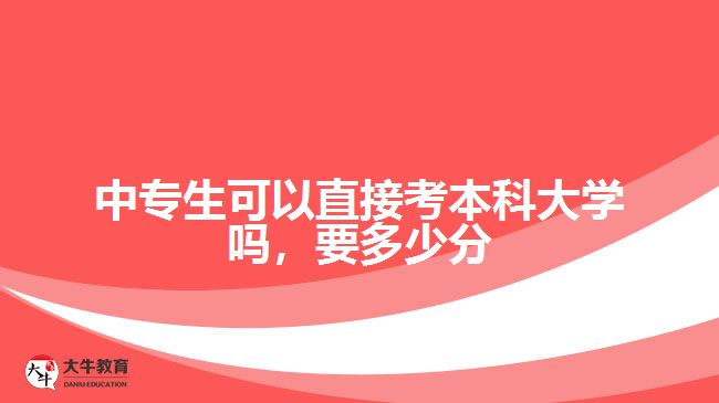 中專生可以直接考本科大學(xué)嗎，要多少分