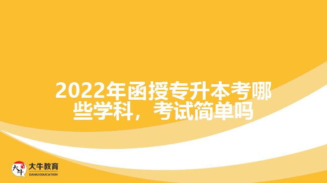 函授專升本考哪些學(xué)科，考試簡(jiǎn)單嗎