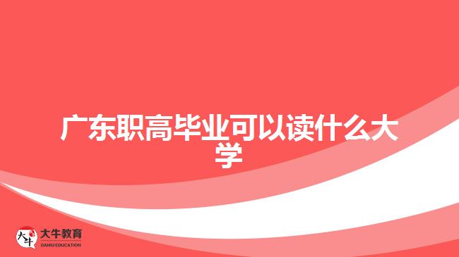 廣東職高畢業(yè)可以讀什么大學(xué)