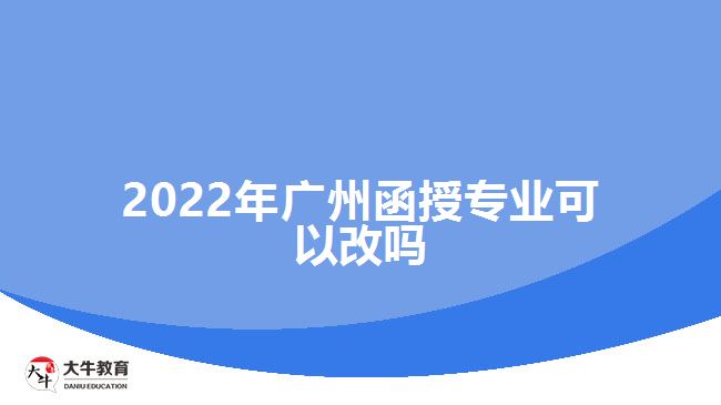 2022年廣州函授專(zhuān)業(yè)可以改嗎