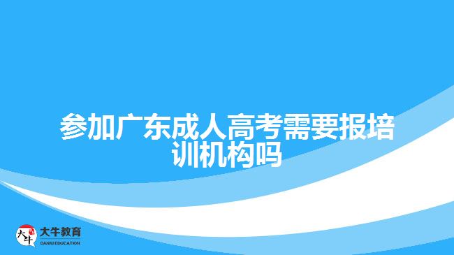 參加廣東成人高考需要報培訓機構嗎