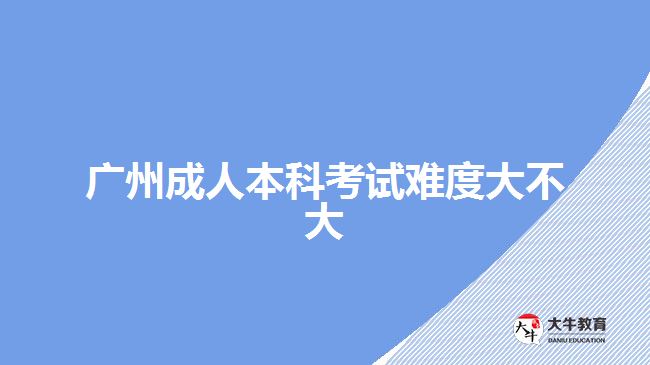 廣州成人本科考試難度大不大