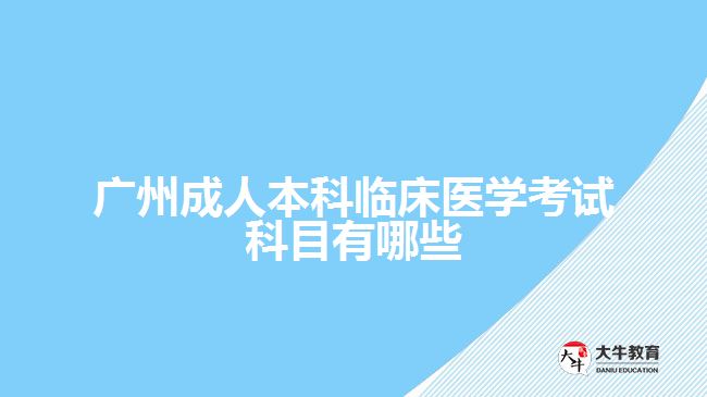 廣州成人本科臨床醫(yī)學(xué)考試科目有哪些