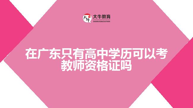 在廣東只有高中學(xué)歷可以考教師資格證嗎