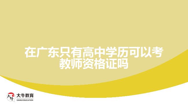 在廣東只有高中學(xué)歷可以考教師資格證嗎