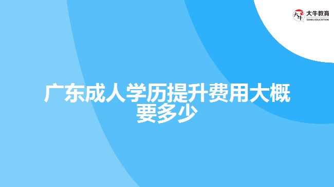 廣東成人學(xué)歷提升費用大概要多少