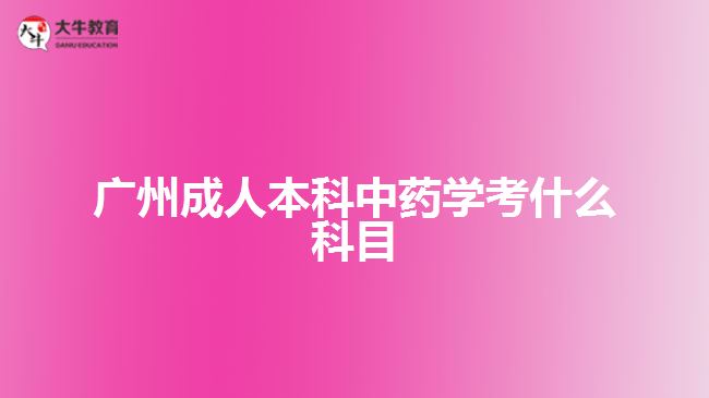 廣州成人本科中藥學(xué)考什么科目