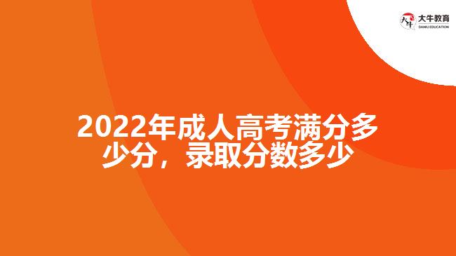 2022年成人高考滿分多少分，錄取分?jǐn)?shù)多少