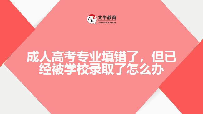 成人高考專業(yè)填錯了，但已經被學校錄取了怎么辦