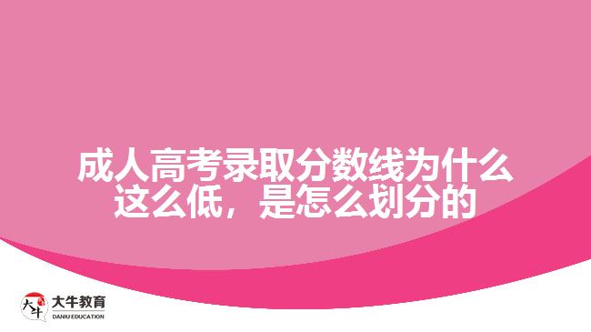 成人高考錄取分?jǐn)?shù)線為什么這么低，是怎么劃分的