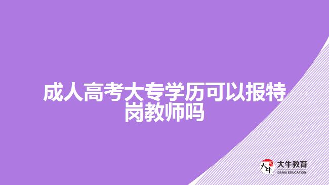 成人高考大專學(xué)歷可以報(bào)特崗教師嗎