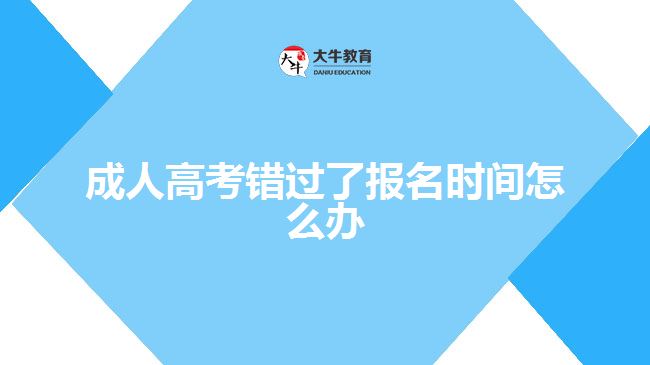 成人高考錯(cuò)過了報(bào)名時(shí)間怎么辦