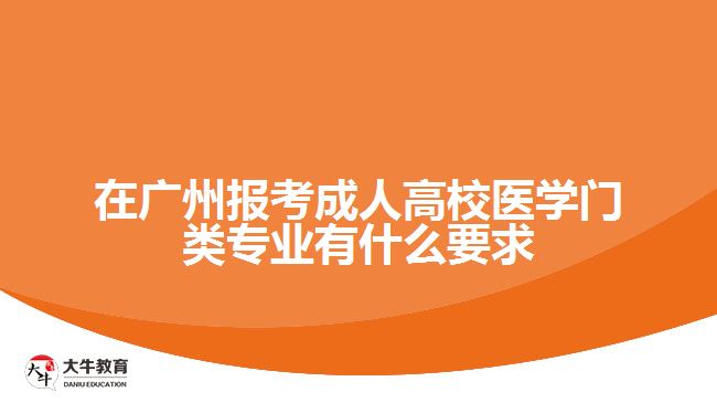 在廣州報考成人高校醫(yī)學(xué)門類專業(yè)有什么要求