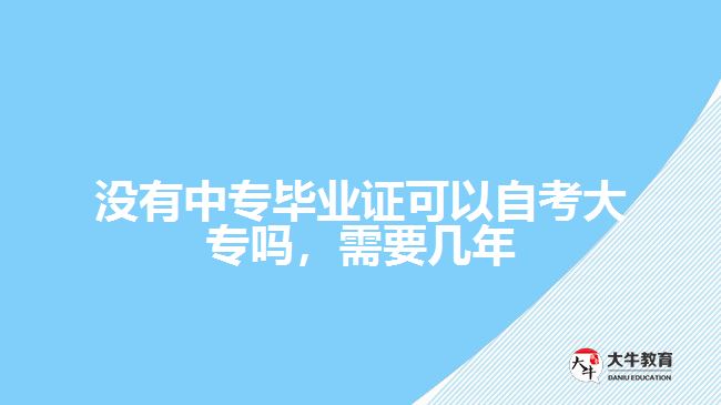 沒有中專畢業(yè)證可以自考大專嗎，需要幾年