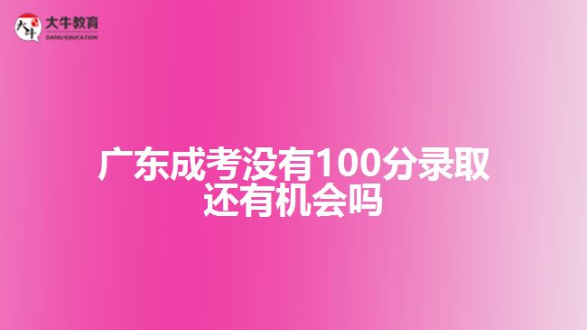 廣東成考沒有100分錄取還有機(jī)會嗎