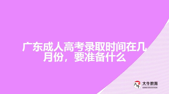 廣東成人高考錄取時間在幾月份，要準(zhǔn)備什么