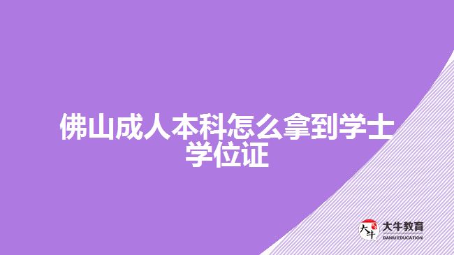 佛山成人本科怎么拿到學(xué)士學(xué)位證