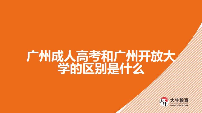 廣州成人高考和廣州開放大學的區(qū)別是什么