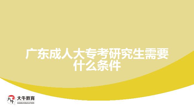 廣東成人大?？佳芯可枰裁礂l件