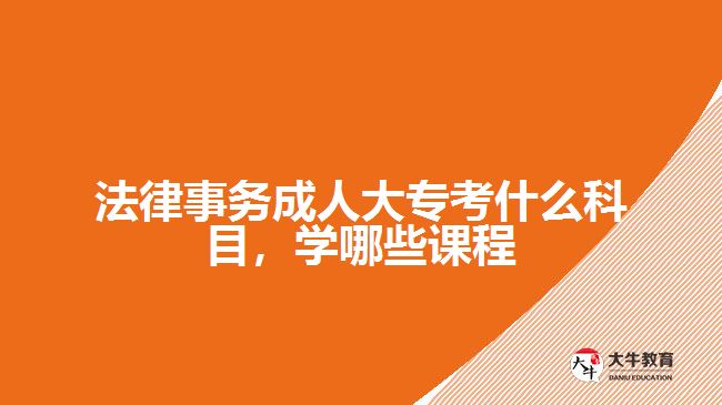 法律事務(wù)成人大?？际裁纯颇浚瑢W(xué)哪些課程