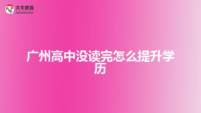 廣州高中沒讀完怎么提升學歷