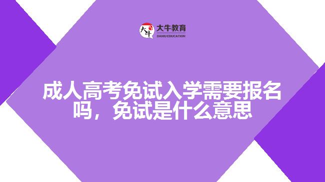 成人高考免試入學(xué)需要報(bào)名嗎，免試是什么意思