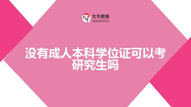 沒有成人本科學(xué)位證可以考研究生嗎