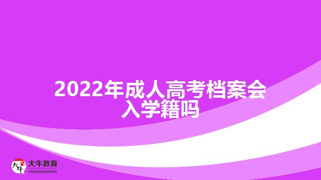 2022年成人高考檔案會(huì)入學(xué)籍嗎