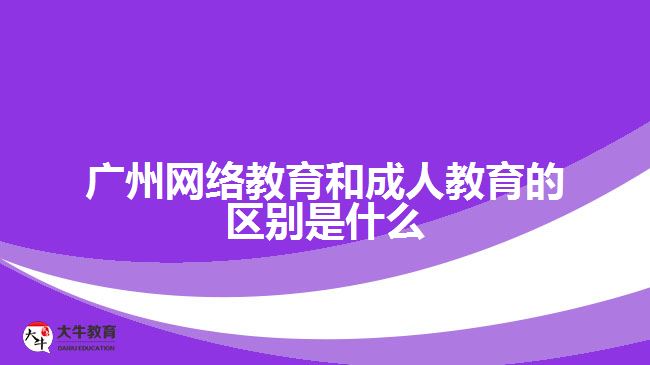 廣州網(wǎng)絡教育和成人教育的區(qū)別是什么