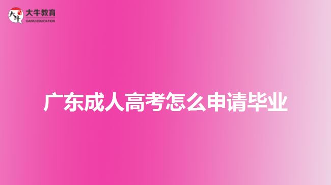 廣東成人高考怎么申請畢業(yè)