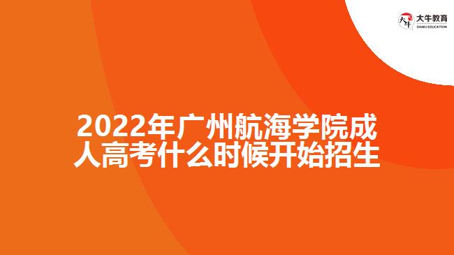 2022年廣州航海學院成人高考什么時候開始招生