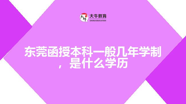 東莞函授本科一般幾年學(xué)制，是什么學(xué)歷