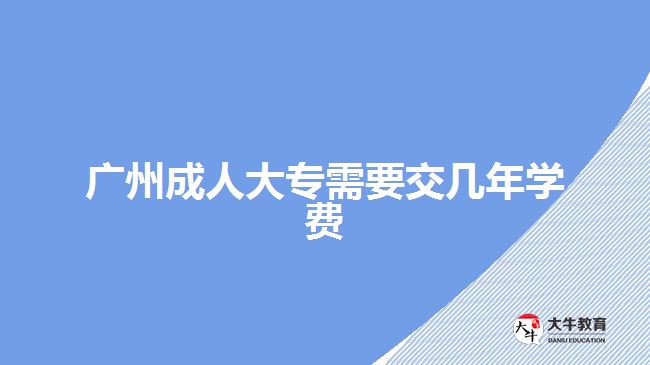 廣州成人大專需要交幾年學(xué)費