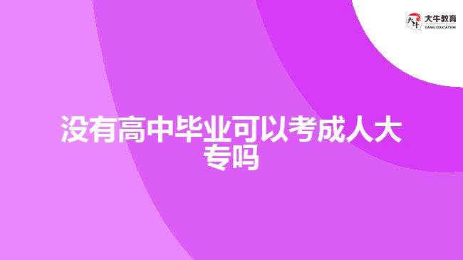 沒(méi)有高中畢業(yè)可以考成人大專嗎