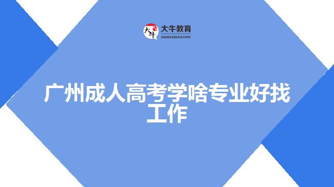 廣州成人高考學啥專業(yè)好找工作