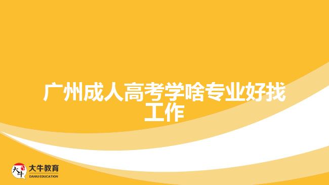 廣州成人高考學啥專業(yè)好找工作