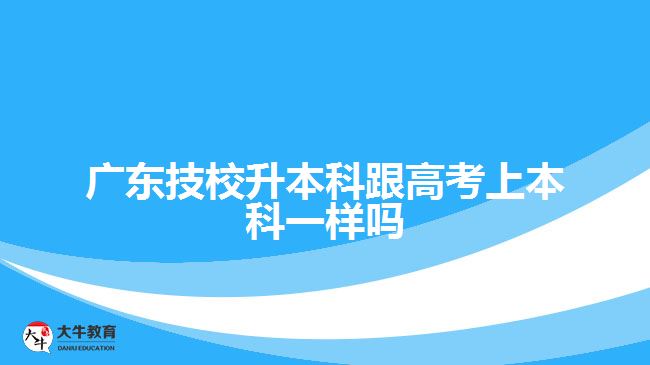 廣東技校升本科跟高考上本科一樣嗎